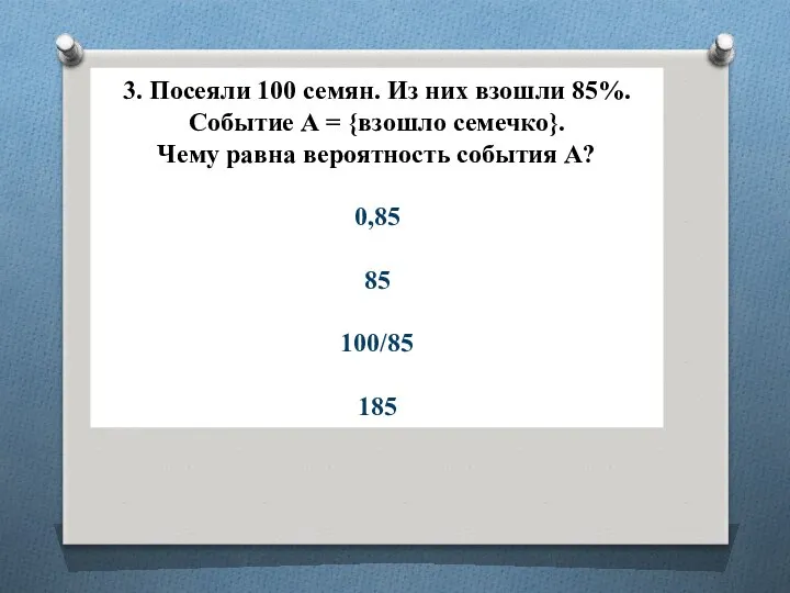 3. Посеяли 100 семян. Из них взошли 85%. Событие А =