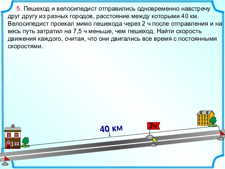 5. Пешеход и велосипедист отправились одновременно навстречу друг другу из разных