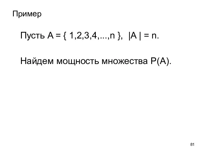 Пример Пусть A = { 1,2,3,4,...,n }, |A | = n. Найдем мощность множества Р(A).