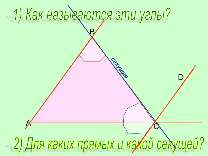 B C D A 1) Как называются эти углы? 2) Для каких прямых и какой секущей?