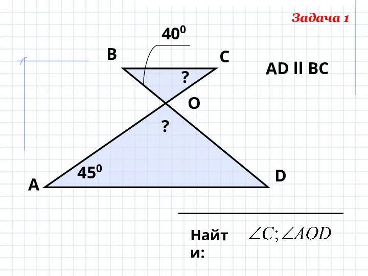 А D С В 400 450 Найти: O АD ll ВС ? ? Задача 1