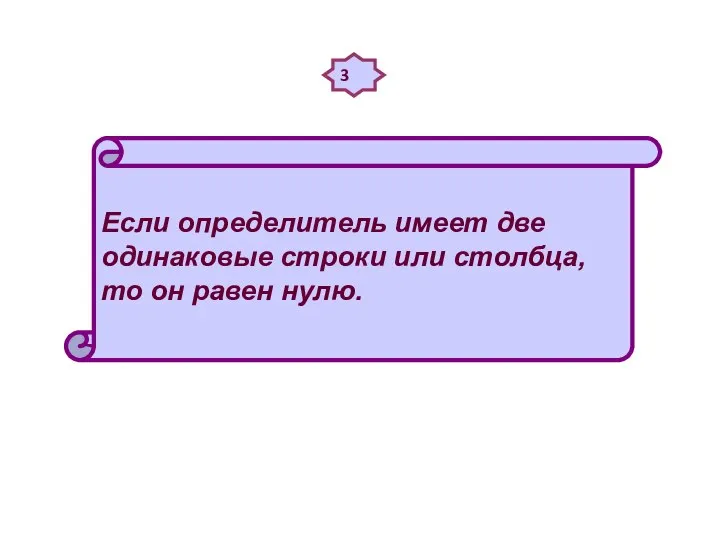 3 Если определитель имеет две одинаковые строки или столбца, то он равен нулю.