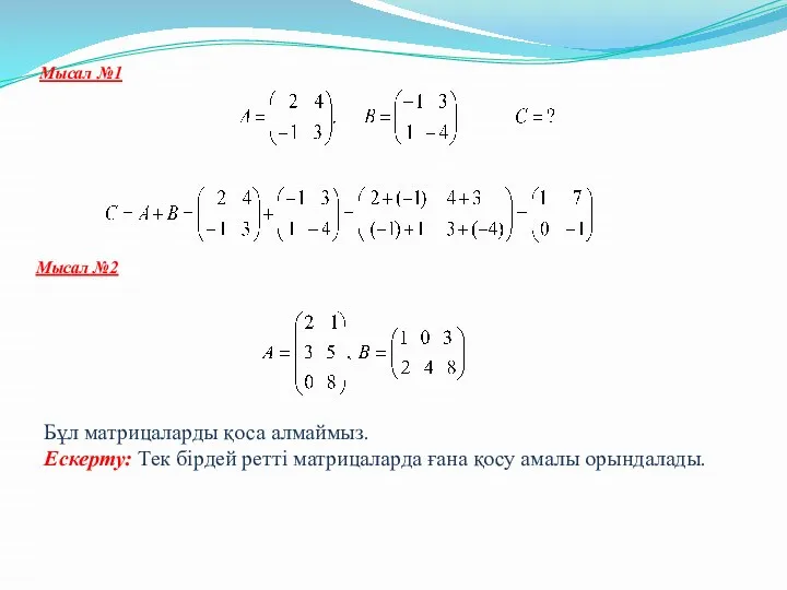 Мысал №1 Мысал №2 Бұл матрицаларды қоса алмаймыз. Ескерту: Тек бірдей