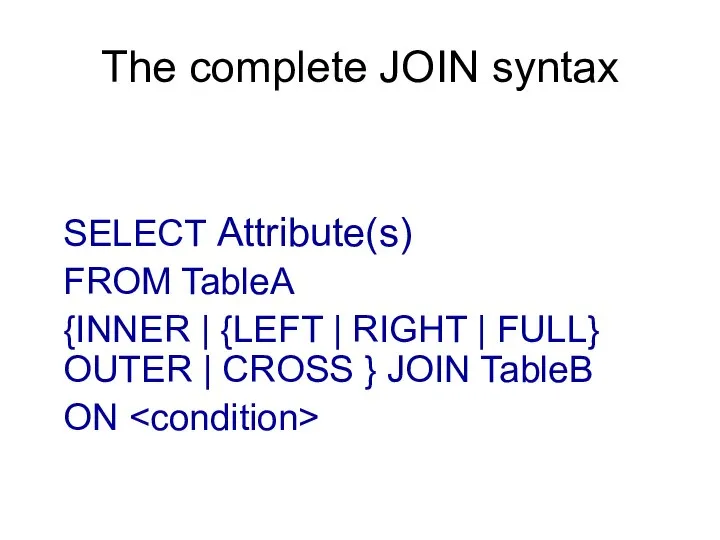 The complete JOIN syntax SELECT Attribute(s) FROM TableA {INNER | {LEFT