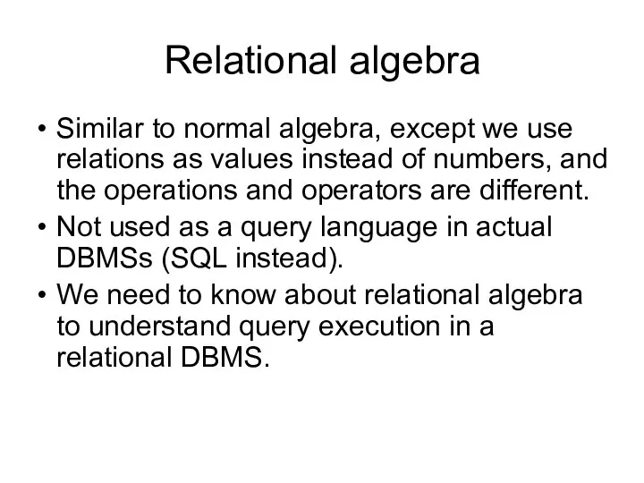 Relational algebra Similar to normal algebra, except we use relations as