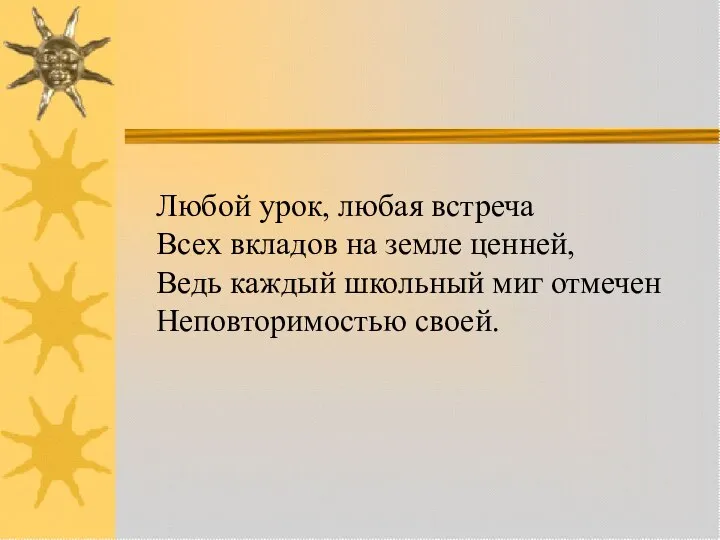 Любой урок, любая встреча Всех вкладов на земле ценней, Ведь каждый школьный миг отмечен Неповторимостью своей.