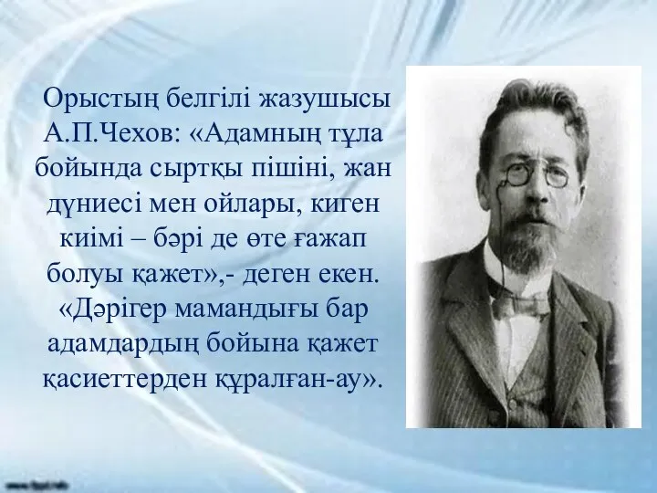 Орыстың белгілі жазушысы А.П.Чехов: «Адамның тұла бойында сыртқы пішіні, жан дүниесі