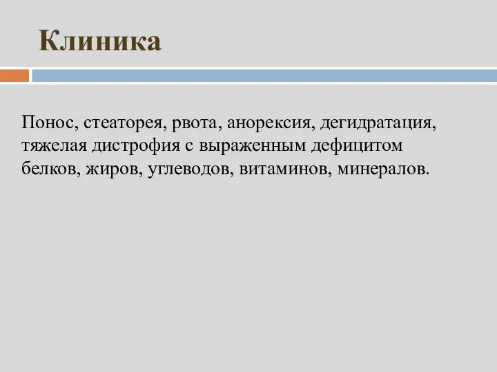 Клиника Понос, стеаторея, рвота, анорексия, дегидратация, тяжелая дистрофия с выраженным дефицитом белков, жиров, углеводов, витаминов, минералов.