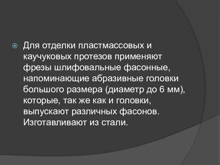 Для отделки пластмассовых и каучуковых протезов применяют фрезы шлифовальные фасонные, напоминающие