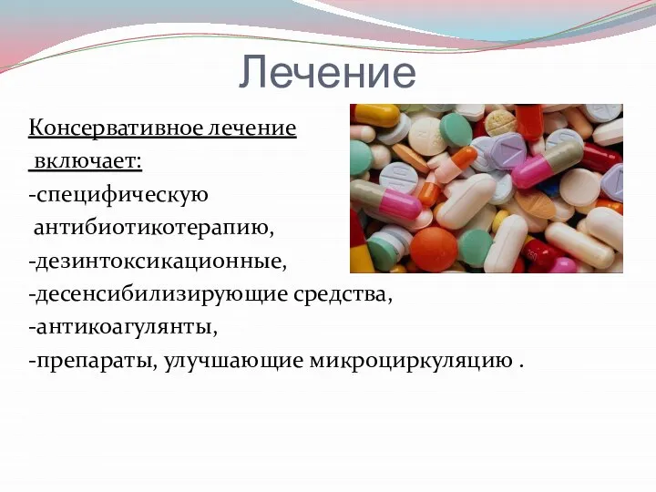 Лечение Консервативное лечение включает: -специфическую антибиотикотерапию, -дезинтоксикационные, -десенсибилизирующие средства, -антикоагулянты, -препараты, улучшающие микроциркуляцию .