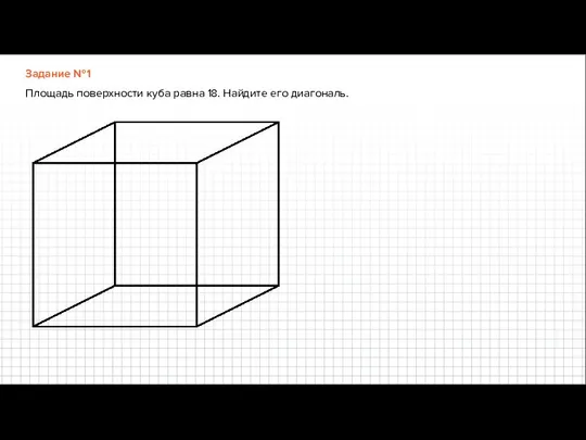 Задание №1 Площадь поверхности куба равна 18. Найдите его диагональ.