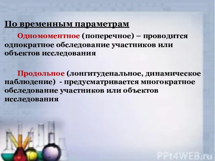 По временным параметрам Одномоментное (поперечное) – проводится однократное обследование участников или