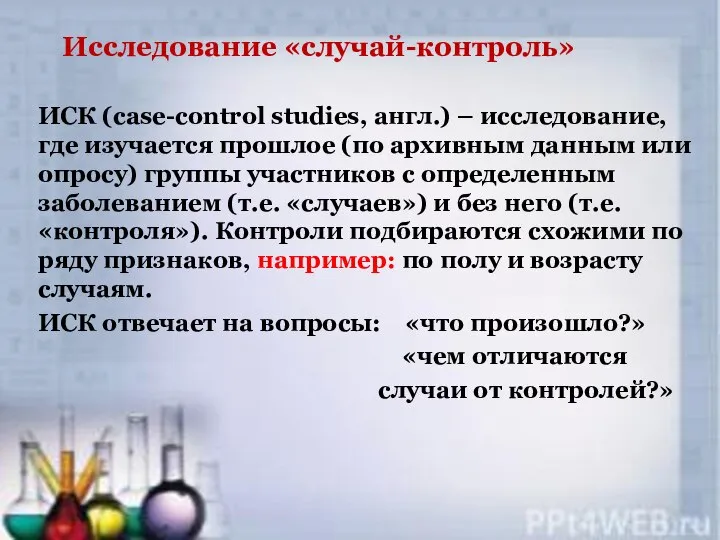 Исследование «случай-контроль» ИСК (case-control studies, англ.) – исследование, где изучается прошлое