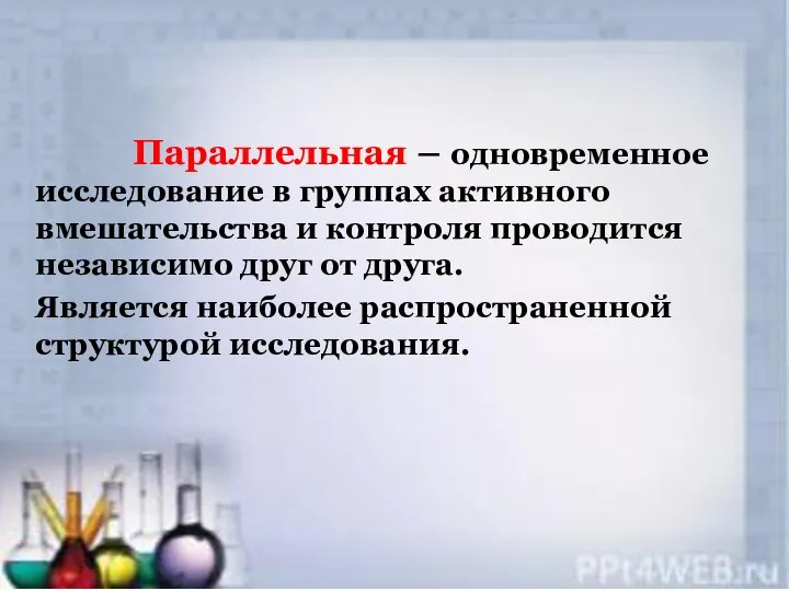 Параллельная – одновременное исследование в группах активного вмешательства и контроля проводится