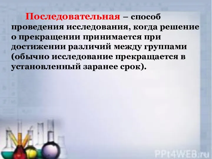 Последовательная – способ проведения исследования, когда решение о прекращении принимается при