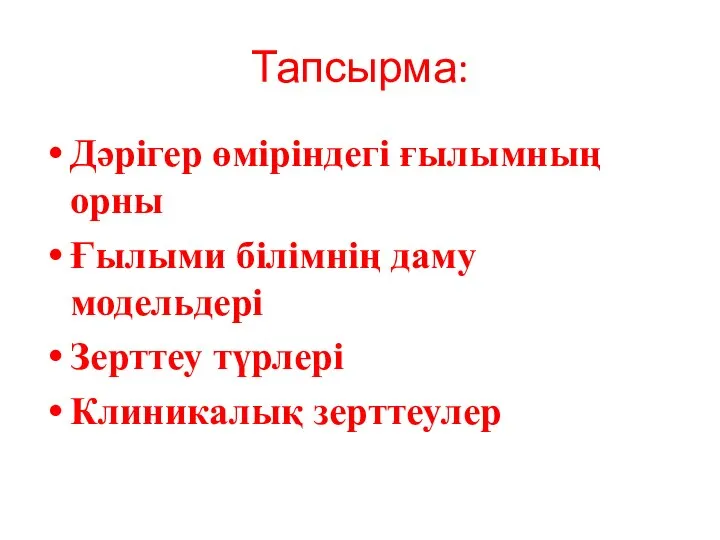 Тапсырма: Дәрігер өміріндегі ғылымның орны Ғылыми білімнің даму модельдері Зерттеу түрлері Клиникалық зерттеулер