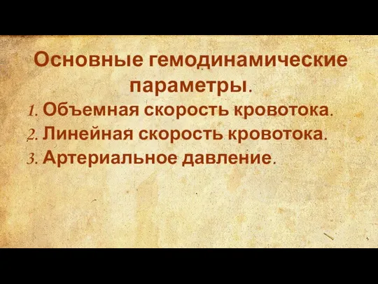 Основные гемодинамические параметры. 1. Объемная скорость кровотока. 2. Линейная скорость кровотока. 3. Артериальное давление.