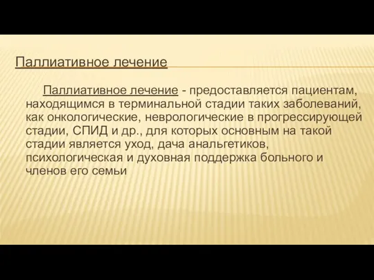 Паллиативное лечение Паллиативное лечение - предоставляется пациентам, находящимся в терминальной стадии