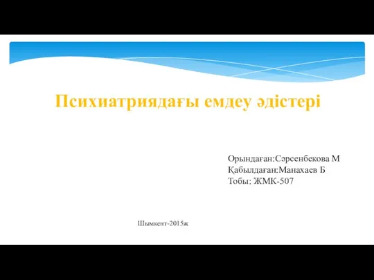 Орындаған:Сәрсенбекова М Қабылдаған:Манахаев Б Тобы: ЖМК-507 Шымкент-2015ж Психиатриядағы емдеу әдістері