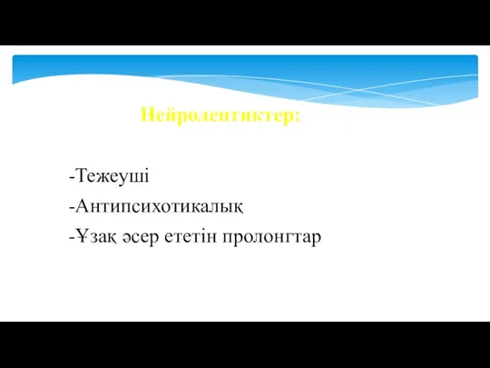 Нейролептиктер: -Тежеуші -Антипсихотикалық -Ұзақ әсер ететін пролонгтар