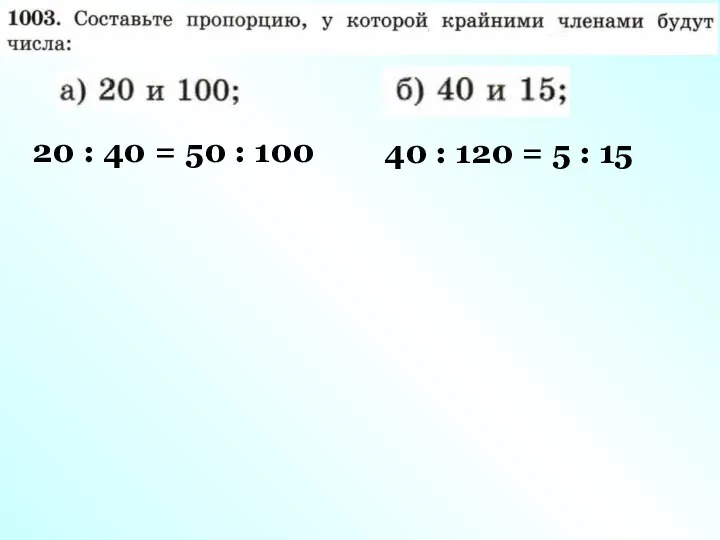 20 : 40 = 50 : 100 40 : 120 = 5 : 15