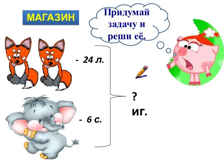 - 24 л. - 6 с. ? иг. МАГАЗИН Придумай задачу и реши её.