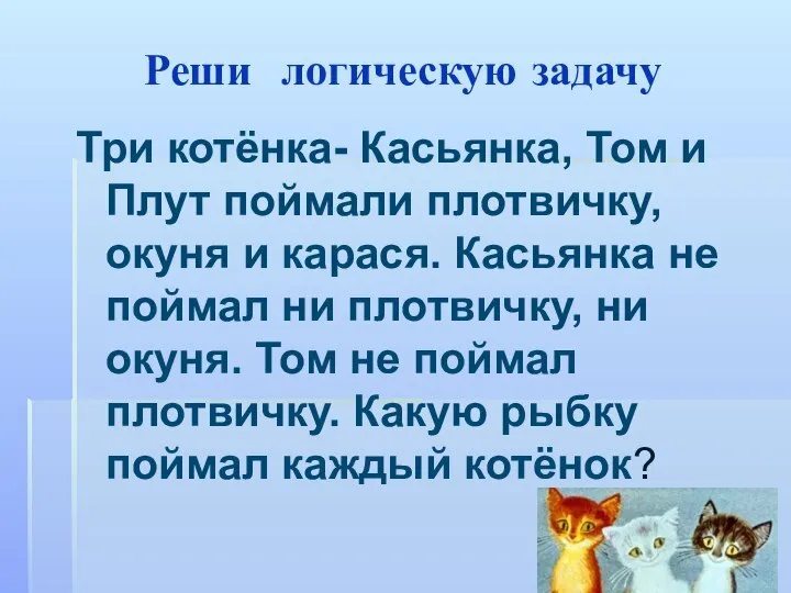 Реши логическую задачу Три котёнка- Касьянка, Том и Плут поймали плотвичку,