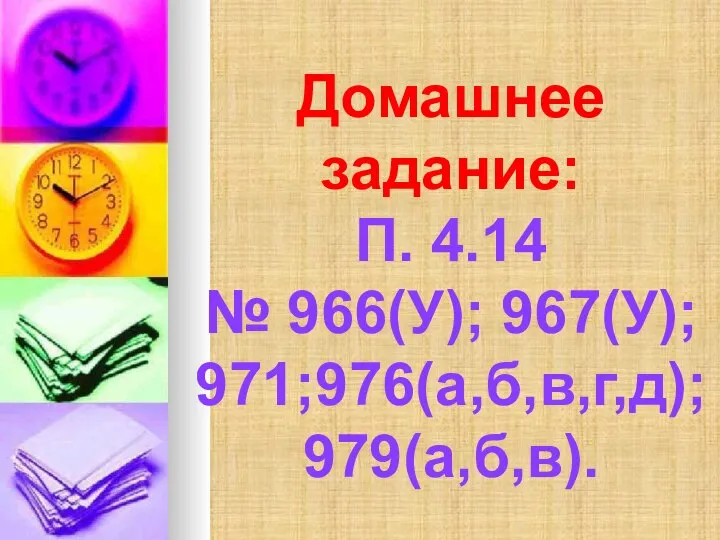 Домашнее задание: П. 4.14 № 966(У); 967(У); 971;976(а,б,в,г,д); 979(а,б,в).