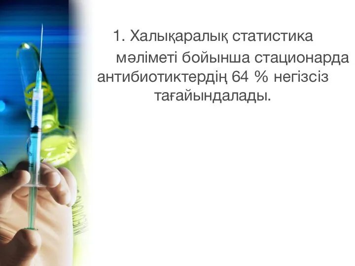 1. Халықаралық статистика мәліметі бойынша стационарда антибиотиктердің 64 % негізсіз тағайындалады.