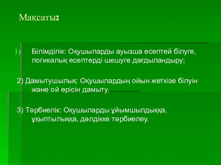 Мақсаты: Білімділік: Оқушыларды ауызша есептей білуге, логикалық есептерді шешуге дағдыландыру; 2)