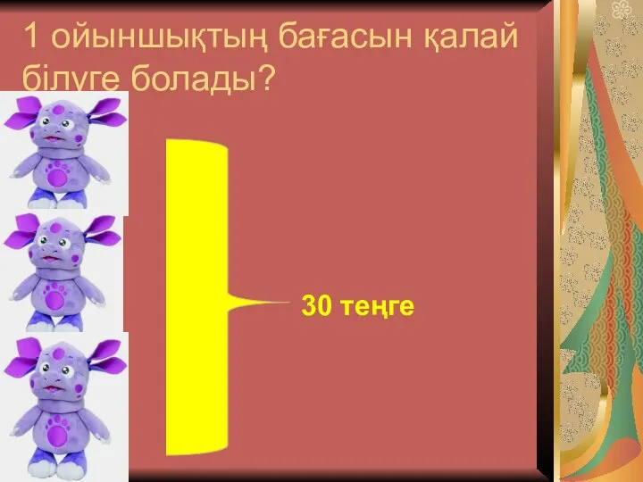 1 ойыншықтың бағасын қалай білуге болады? 30 теңге