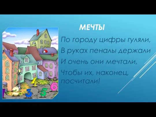 МЕЧТЫ По городу цифры гуляли, В руках пеналы держали И очень