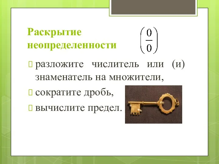 Раскрытие неопределенности разложите числитель или (и) знаменатель на множители, сократите дробь, вычислите предел.