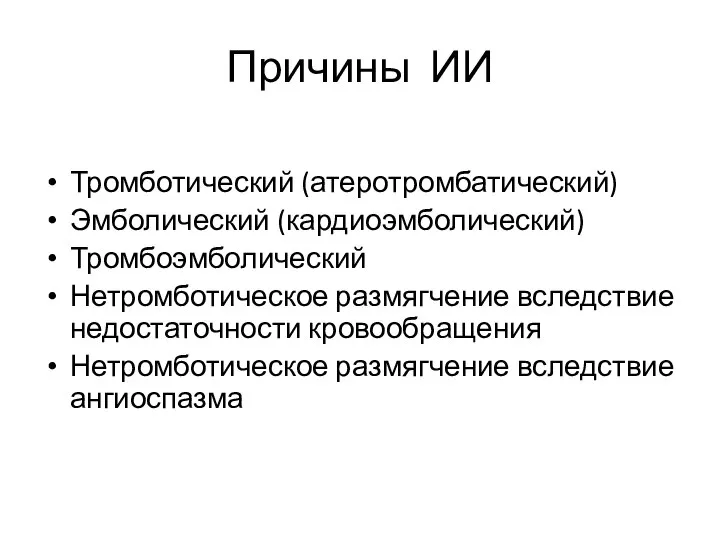 Причины ИИ Тромботический (атеротромбатический) Эмболический (кардиоэмболический) Тромбоэмболический Нетромботическое размягчение вследствие недостаточности кровообращения Нетромботическое размягчение вследствие ангиоспазма