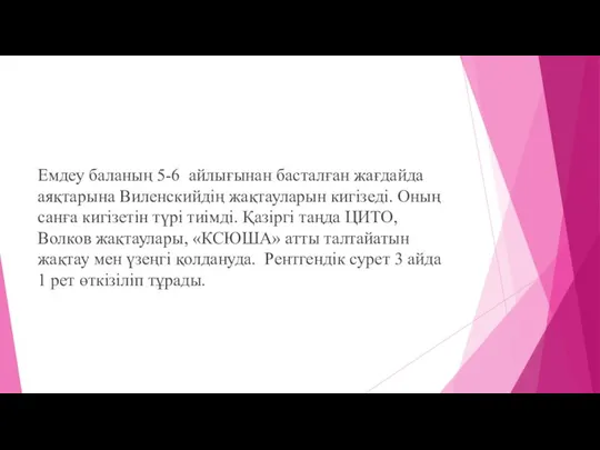 Емдеу баланың 5-6 айлығынан басталған жағдайда аяқтарына Виленскийдің жақтауларын кигізеді. Оның