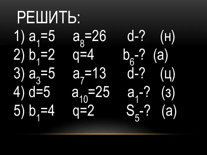 РЕШИТЬ: а1=5 а8=26 d-? (н) b1=2 q=4 b6-? (а) а3=5 а7=13