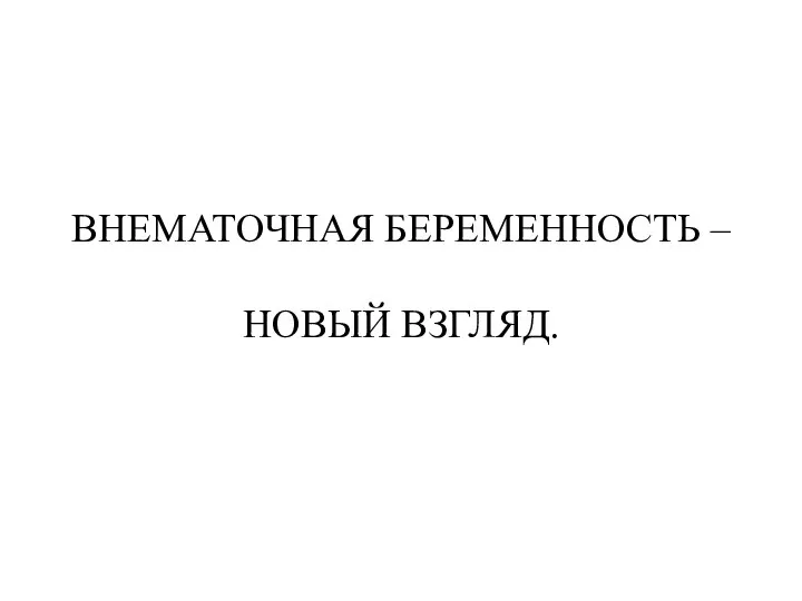 ВНЕМАТОЧНАЯ БЕРЕМЕННОСТЬ – НОВЫЙ ВЗГЛЯД.