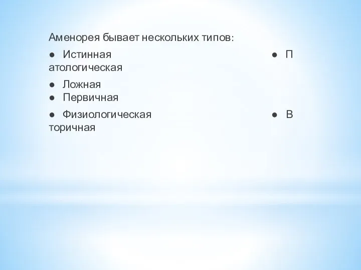 Аменорея бывает нескольких типов: ● Истинная ● Патологическая ● Ложная ● Первичная ● Физиологическая ● Вторичная