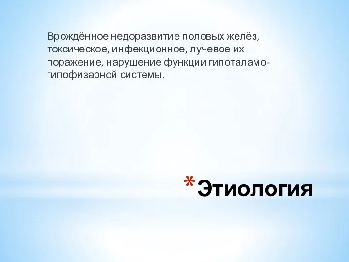 Этиология Врождённое недоразвитие половых желёз, токсическое, инфекционное, лучевое их поражение, нарушение функции гипоталамо-гипофизарной системы.