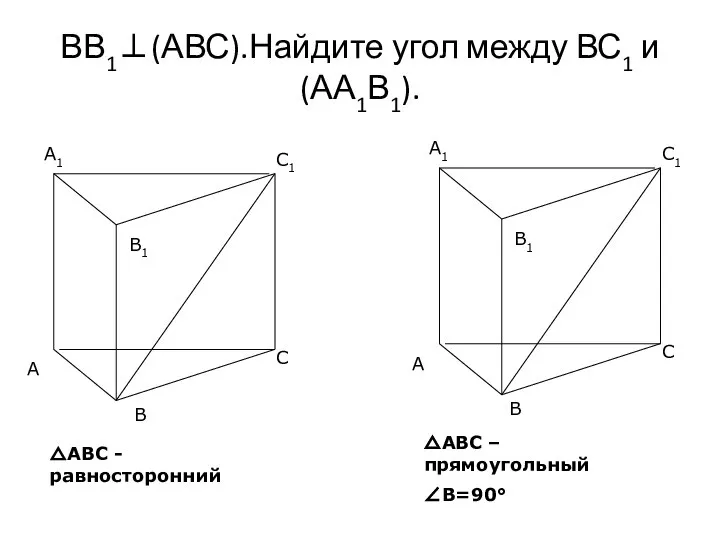 ВВ1⊥(АВС).Найдите угол между ВС1 и (АА1В1). △АВС - равносторонний △АВС – прямоугольный ∠В=90°