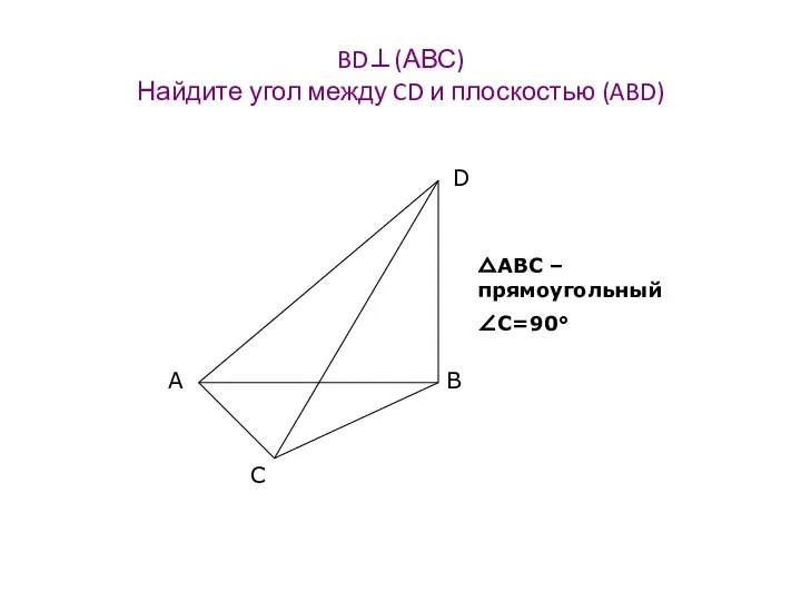 BD⊥(АВС) Найдите угол между CD и плоскостью (ABD) △АВС – прямоугольный ∠C=90°