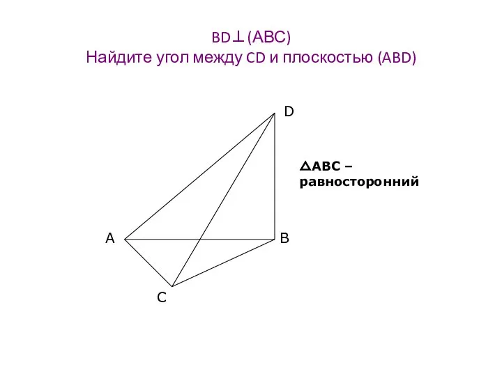 BD⊥(АВС) Найдите угол между CD и плоскостью (ABD) △АВС – равносторонний