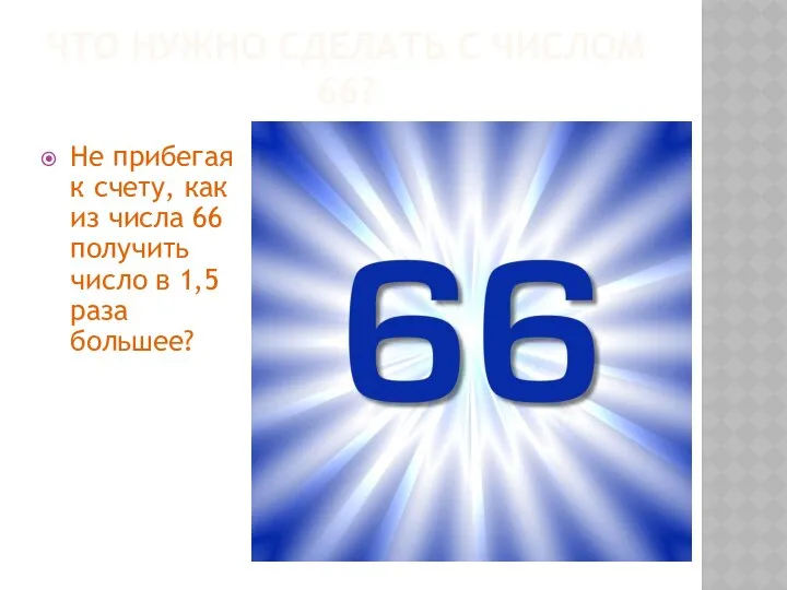 ЧТО НУЖНО СДЕЛАТЬ C ЧИСЛОМ 66? Не прибегая к счету, как