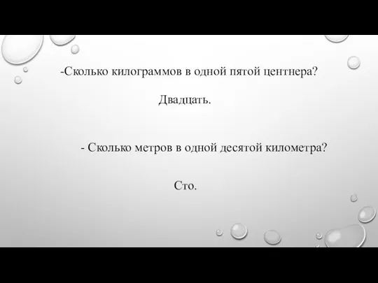 -Сколько килограммов в одной пятой центнера? - Сколько метров в одной десятой километра? Двадцать. Сто.