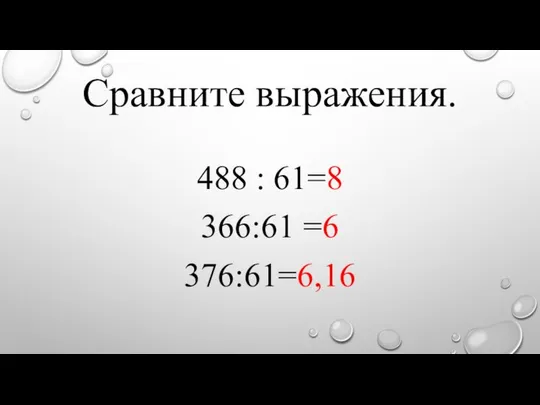 Сравните выражения. 488 : 61=8 366:61 =6 376:61=6,16