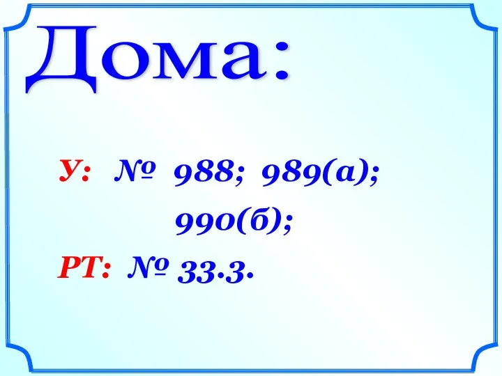 Дома: У: № 988; 989(а); 990(б); РТ: № 33.3.