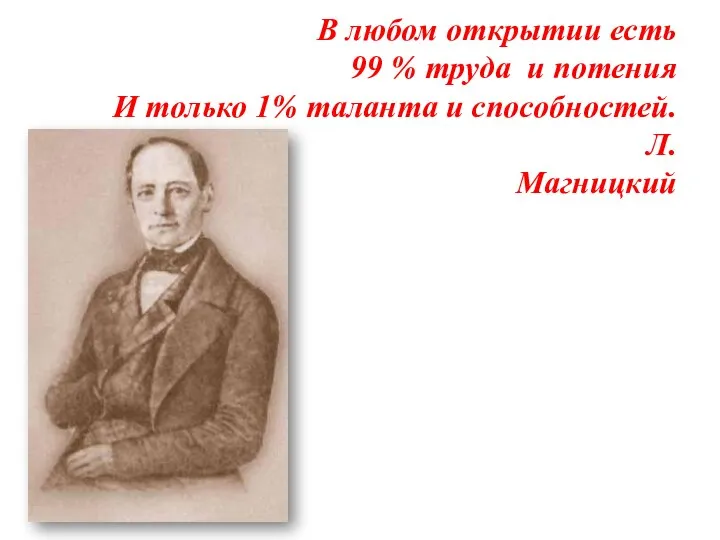 В любом открытии есть 99 % труда и потения И только 1% таланта и способностей. Л.Магницкий