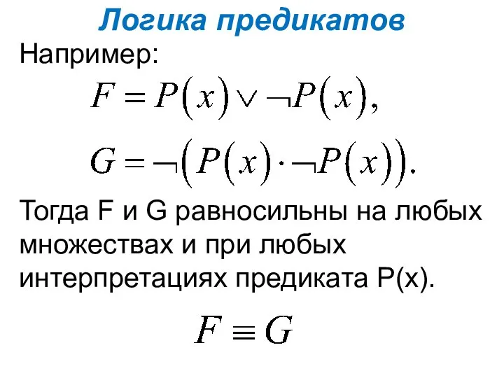 Логика предикатов Например: Тогда F и G равносильны на любых множествах