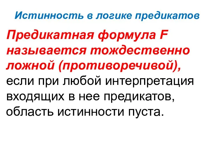 Истинность в логике предикатов Предикатная формула F называется тождественно ложной (противоречивой),