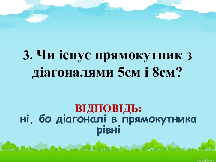 3. Чи існує прямокутник з діагоналями 5см і 8см? ВІДПОВІДЬ: ні, бо діагоналі в прямокутника рівні